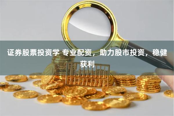 证券股票投资学 专业配资，助力股市投资，稳健获利