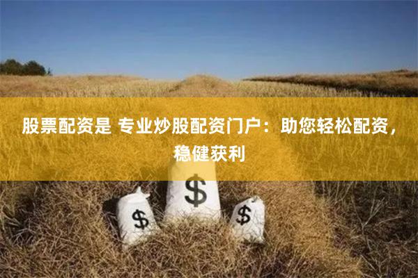 股票配资是 专业炒股配资门户：助您轻松配资，稳健获利