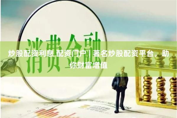 炒股配资利息 配资门户 | 著名炒股配资平台，助你财富增值